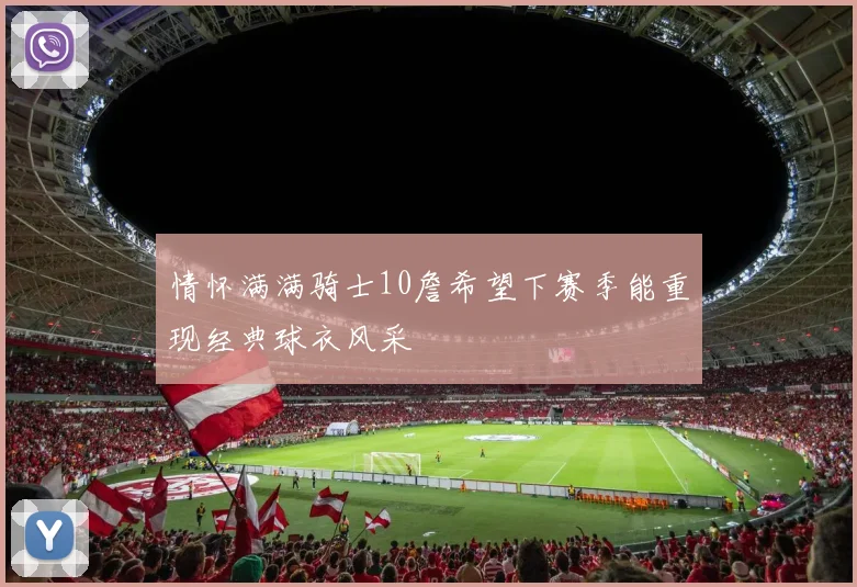 情怀满满骑士10詹希望下赛季能重现经典球衣风采