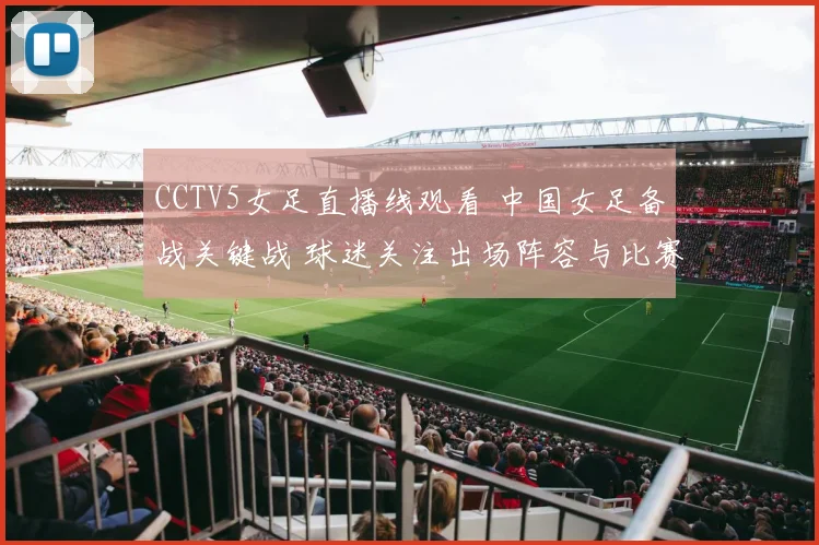 CCTV5女足直播线观看 中国女足备战关键战 球迷关注出场阵容与比赛看点