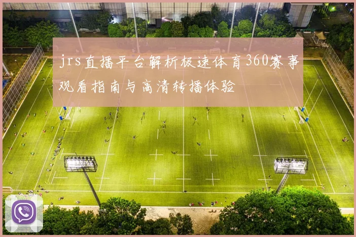 jrs直播平台解析极速体育360赛事观看指南与高清转播体验