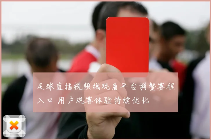 足球直播视频线观看平台调整赛程入口 用户观赛体验持续优化