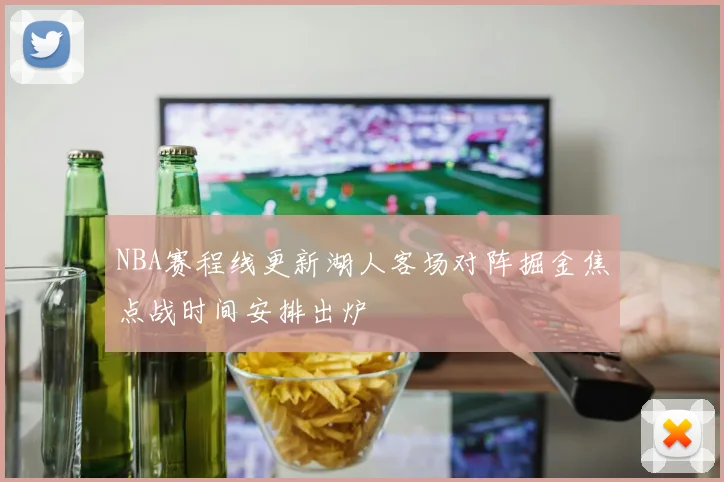 NBA赛程线更新湖人客场对阵掘金焦点战时间安排出炉