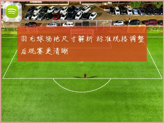 羽毛球场地尺寸解析 标准规格调整后观赛更清晰