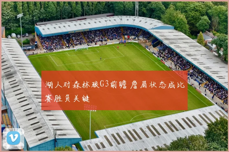 湖人对森林狼G3前瞻 詹眉状态成比赛胜负关键