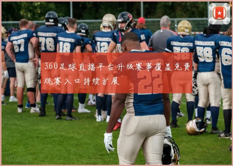 360足球直播平台升级赛事覆盖免费观赛入口持续扩展