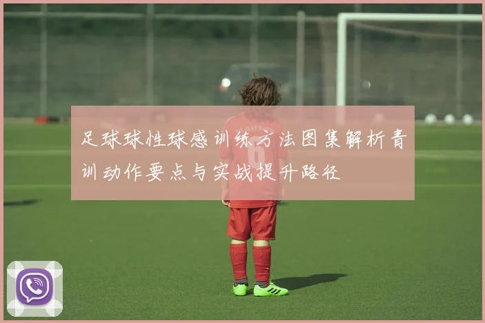 足球球性球感训练方法图集解析青训动作要点与实战提升路径
