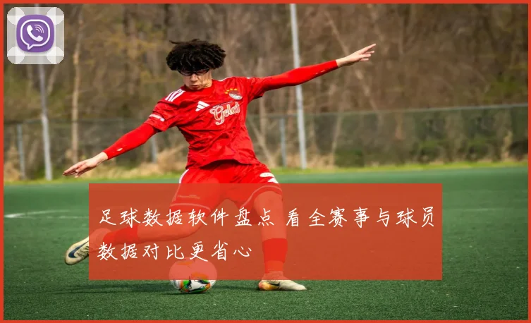 足球数据软件盘点 看全赛事与球员数据对比更省心