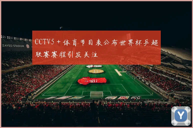 CCTV5＋体育节目表公布世界杯乒超联赛赛程引发关注