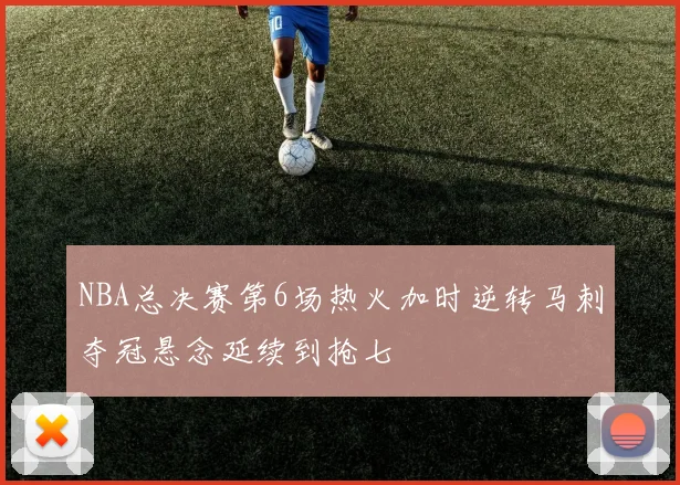NBA总决赛第6场热火加时逆转马刺夺冠悬念延续到抢七