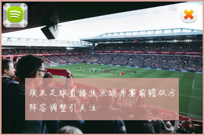 埃及足球直播焦点战开赛前瞻双方阵容调整引关注