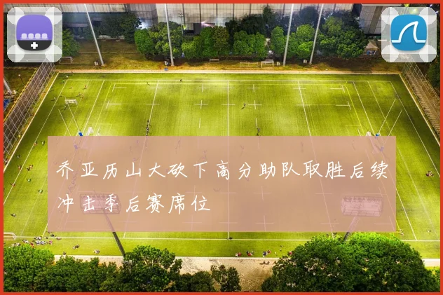 乔亚历山大砍下高分助队取胜后续冲击季后赛席位