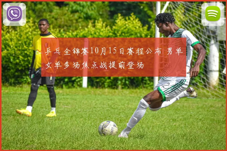 乒乓全锦赛10月15日赛程公布 男单女单多场焦点战提前登场