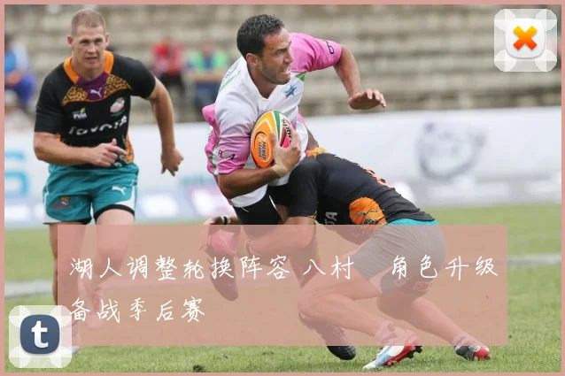 湖人调整轮换阵容 八村塁角色升级备战季后赛