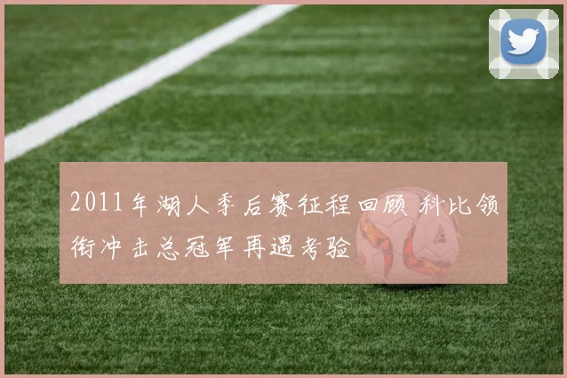 2011年湖人季后赛征程回顾 科比领衔冲击总冠军再遇考验