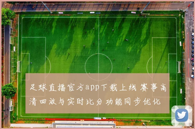 足球直播官方app下载上线 赛事高清回放与实时比分功能同步优化