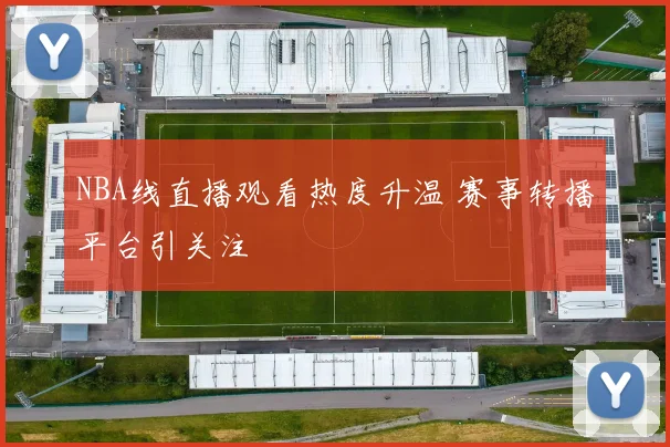 NBA线直播观看热度升温 赛事转播平台引关注