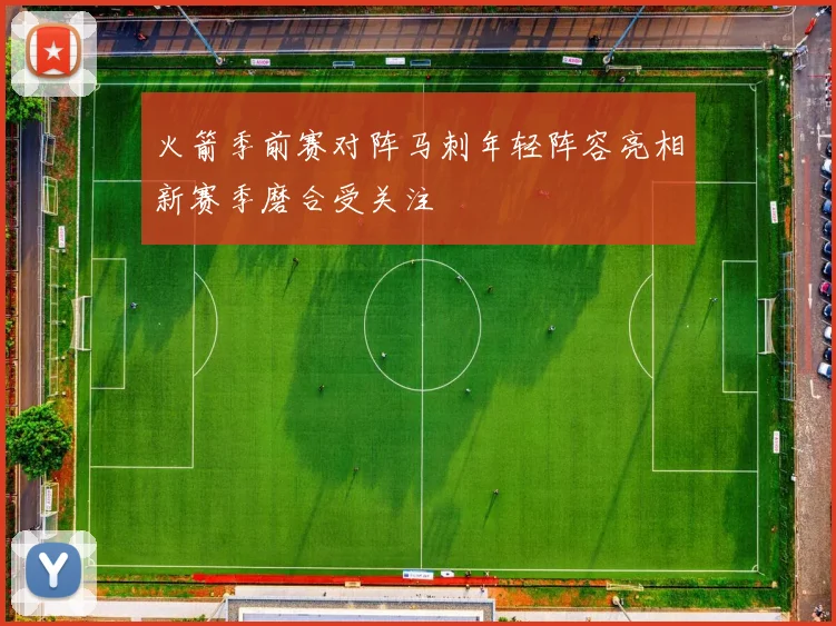 火箭季前赛对阵马刺年轻阵容亮相新赛季磨合受关注