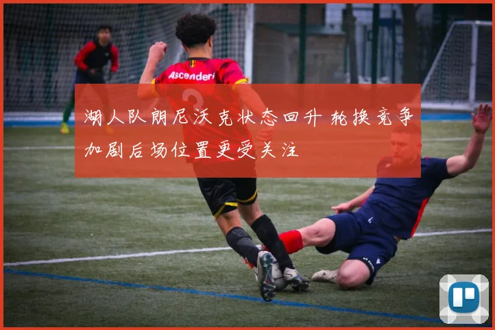 湖人队朗尼沃克状态回升 轮换竞争加剧后场位置更受关注