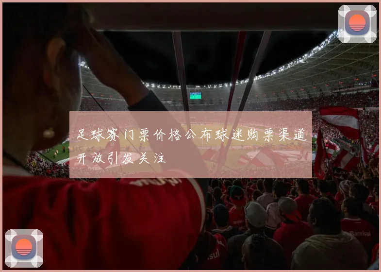 足球赛门票价格公布球迷购票渠道开放引发关注