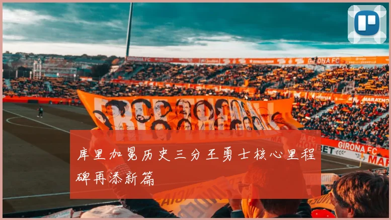 库里加冕历史三分王勇士核心里程碑再添新篇