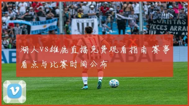 湖人vs雄鹿直播免费观看指南 赛事看点与比赛时间公布