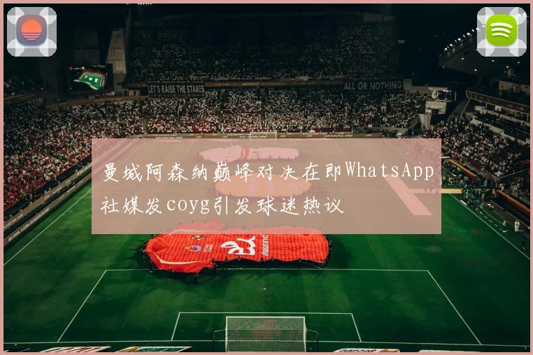 曼城阿森纳巅峰对决在即WhatsApp社媒发coyg引发球迷热议