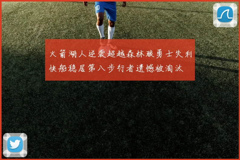 火箭湖人逆袭超越森林狼勇士失利快船稳居第八步行者遗憾被淘汰