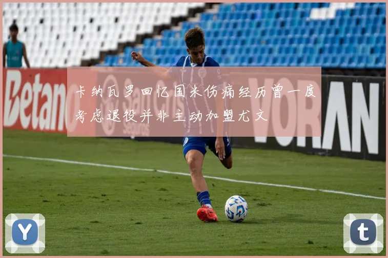 卡纳瓦罗回忆国米伤痛经历曾一度考虑退役并非主动加盟尤文