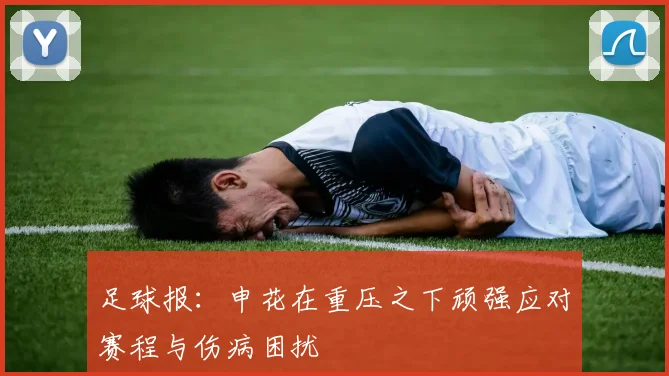 足球报：申花在重压之下顽强应对赛程与伤病困扰