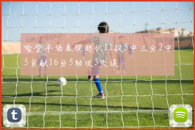 哈登半场表现起伏11投5中三分2中5贡献16分5助攻3失误