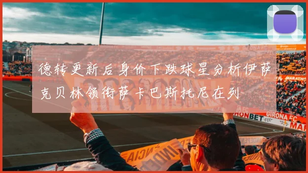 德转更新后身价下跌球星分析伊萨克贝林领衔萨卡巴斯托尼在列