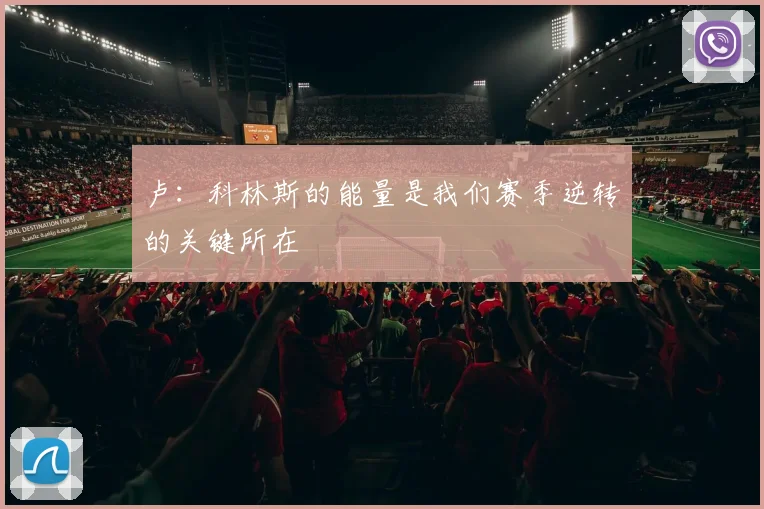 卢：科林斯的能量是我们赛季逆转的关键所在