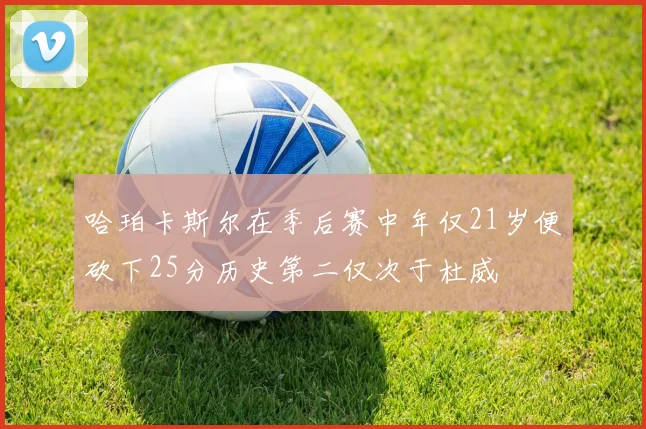哈珀卡斯尔在季后赛中年仅21岁便砍下25分历史第二仅次于杜威